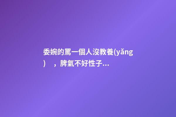 委婉的罵一個人沒教養(yǎng)，脾氣不好性子傲